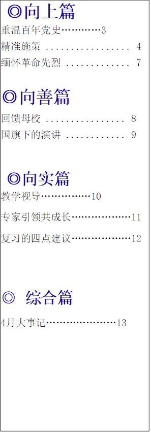 ◎向上篇
重温百年党史…………3
精准施策	4
缅怀革命先烈	7

◎向善篇
回馈母校	8
国旗下的演讲	9


◎向实篇
教学视导……………10
专家引领共成长………………11
复习的四点建议………………12


◎ 综合篇
4月大事记	…………………13

